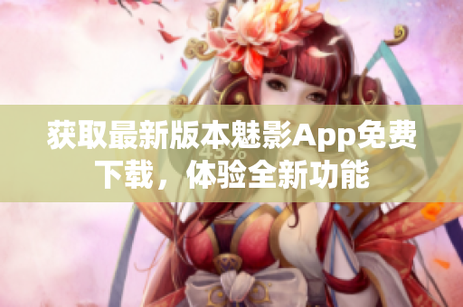 獲取最新版本魅影App免費下載，體驗全新功能