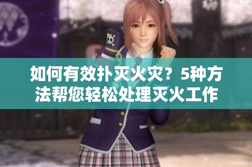 如何有效撲滅火災(zāi)？5種方法幫您輕松處理滅火工作