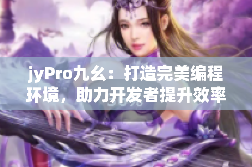 jyPro九幺：打造完美編程環(huán)境，助力開發(fā)者提升效率