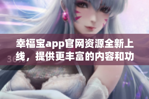 幸福寶app官網(wǎng)資源全新上線，提供更豐富的內(nèi)容和功能
