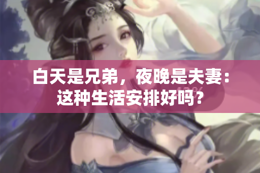 白天是兄弟，夜晚是夫妻：這種生活安排好嗎？
