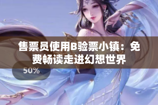 售票員使用B驗(yàn)票小鎮(zhèn)：免費(fèi)暢讀走進(jìn)幻想世界