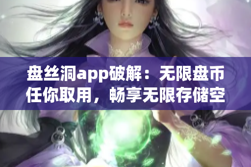 盤絲洞app破解：無限盤幣任你取用，暢享無限存儲空間