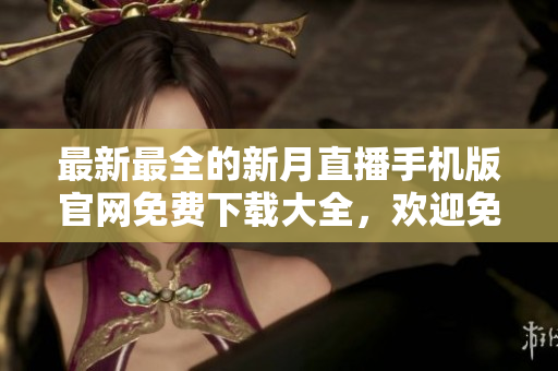 最新最全的新月直播手機(jī)版官網(wǎng)免費(fèi)下載大全，歡迎免費(fèi)獲取享受高清直播服務(wù)
