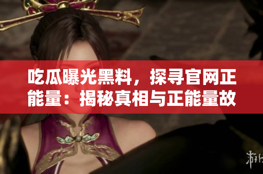 吃瓜曝光黑料，探尋官網(wǎng)正能量：揭秘真相與正能量故事