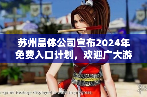 蘇州晶體公司宣布2024年免費(fèi)入口計(jì)劃，歡迎廣大游客前來參觀