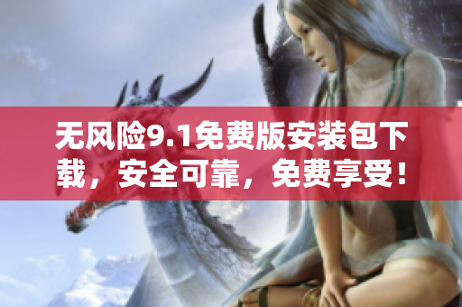 無(wú)風(fēng)險(xiǎn)9.1免費(fèi)版安裝包下載，安全可靠，免費(fèi)享受！