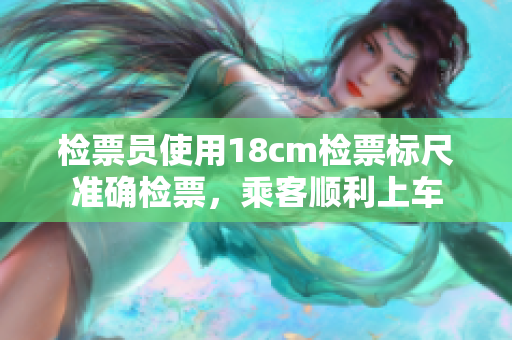 檢票員使用18cm檢票標(biāo)尺準(zhǔn)確檢票，乘客順利上車