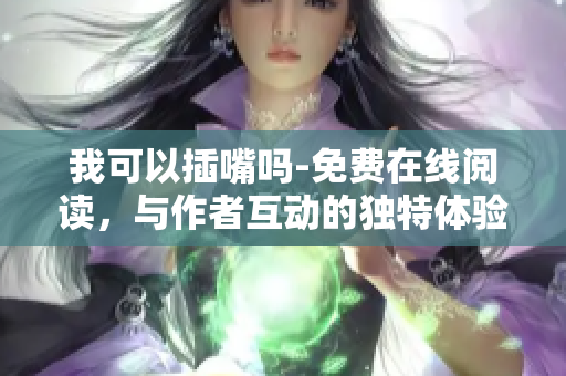 我可以插嘴嗎-免費在線閱讀，與作者互動的獨特體驗