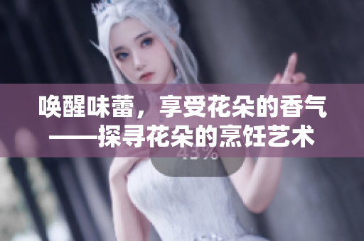 喚醒味蕾，享受花朵的香氣——探尋花朵的烹飪藝術(shù)