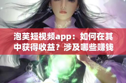 泡芙短視頻app：如何在其中獲得收益？涉及哪些賺錢方式？