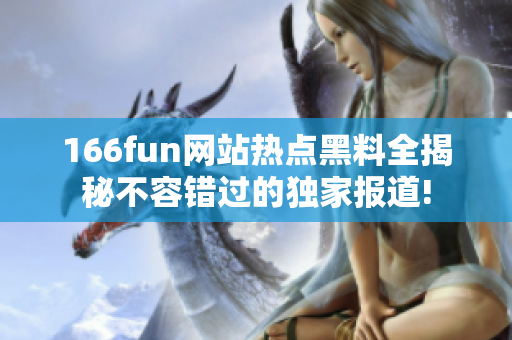 166fun網(wǎng)站熱點(diǎn)黑料全揭秘不容錯(cuò)過的獨(dú)家報(bào)道!