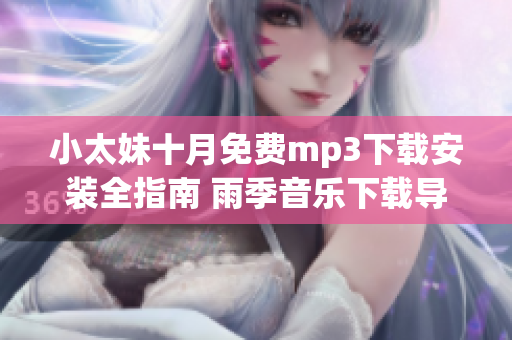 小太妹十月免費(fèi)mp3下載安裝全指南 雨季音樂下載導(dǎo)航