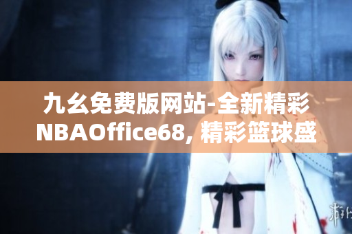 九幺免費(fèi)版網(wǎng)站-全新精彩NBAOffice68, 精彩籃球盛宴震撼來襲