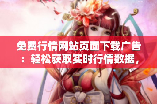 免費(fèi)行情網(wǎng)站頁面下載廣告：輕松獲取實(shí)時(shí)行情數(shù)據(jù)，無需任何費(fèi)用