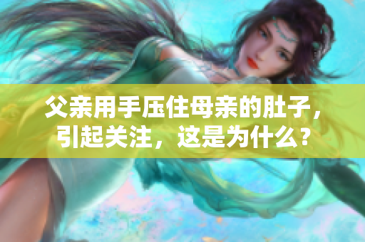 父親用手壓住母親的肚子，引起關(guān)注，這是為什么？