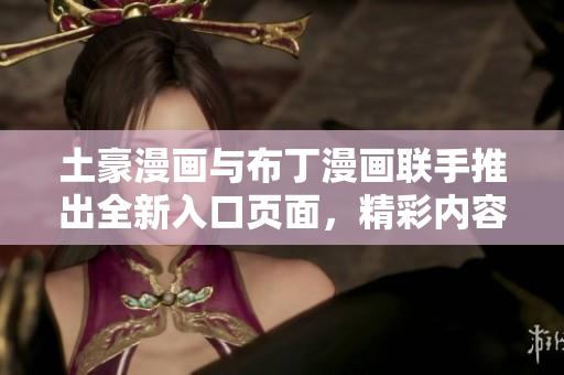 土豪漫畫與布丁漫畫聯(lián)手推出全新入口頁面，精彩內(nèi)容盡在眼前
