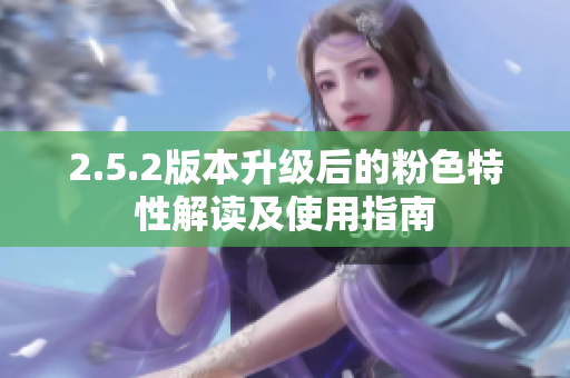 2.5.2版本升級(jí)后的粉色特性解讀及使用指南