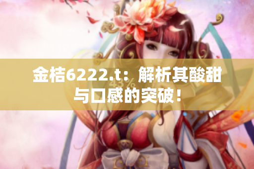 金桔6222.t：解析其酸甜與口感的突破！