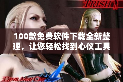 100款免費軟件下載全新整理，讓您輕松找到心儀工具