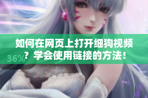 如何在網(wǎng)頁上打開細狗視頻？學會使用鏈接的方法！