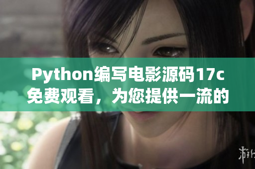 Python編寫電影源碼17c免費(fèi)觀看，為您提供一流的欣賞體驗(yàn)