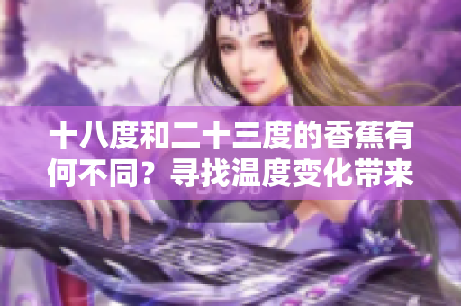 十八度和二十三度的香蕉有何不同？尋找溫度變化帶來的味道差異