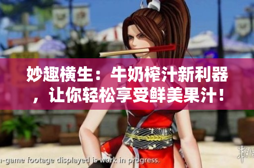 妙趣橫生：牛奶榨汁新利器，讓你輕松享受鮮美果汁！