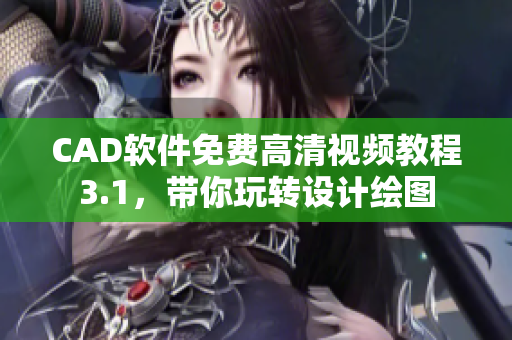 CAD軟件免費高清視頻教程3.1，帶你玩轉(zhuǎn)設(shè)計繪圖