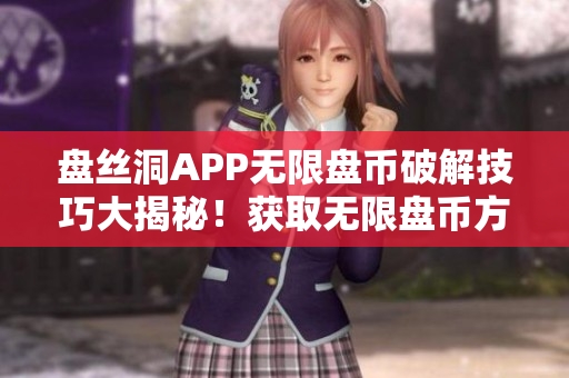 盤絲洞APP無限盤幣破解技巧大揭秘！獲取無限盤幣方法一網(wǎng)打盡