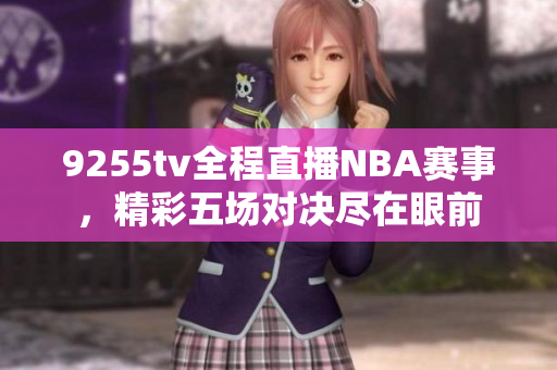 9255tv全程直播NBA賽事，精彩五場(chǎng)對(duì)決盡在眼前