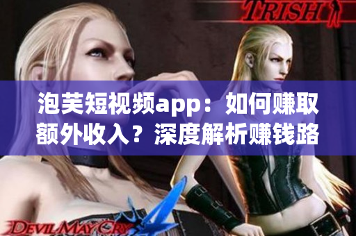 泡芙短視頻app：如何賺取額外收入？深度解析賺錢(qián)路徑