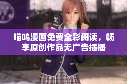 喵嗚漫畫免費(fèi)全彩閱讀，暢享原創(chuàng)作品無廣告插播