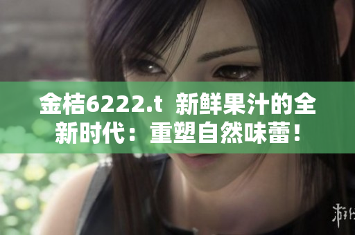 金桔6222.t  新鮮果汁的全新時(shí)代：重塑自然味蕾！