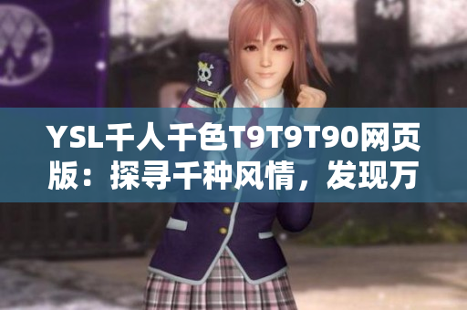 YSL千人千色T9T9T90網(wǎng)頁版：探尋千種風(fēng)情，發(fā)現(xiàn)萬般美妙