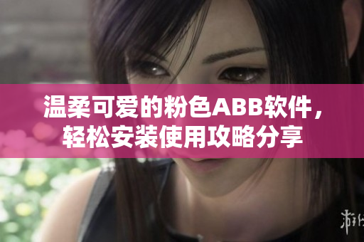 溫柔可愛的粉色ABB軟件，輕松安裝使用攻略分享