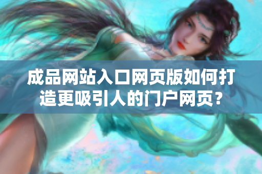 成品網(wǎng)站入口網(wǎng)頁(yè)版如何打造更吸引人的門戶網(wǎng)頁(yè)？