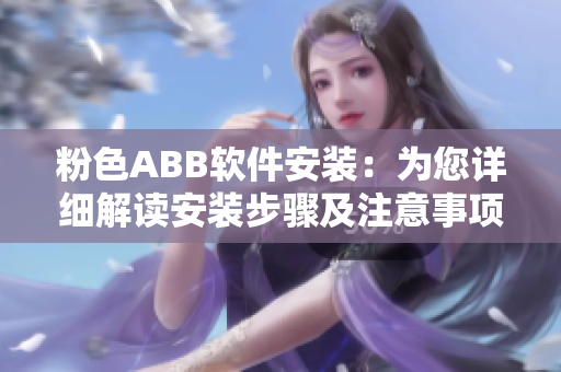 粉色ABB軟件安裝：為您詳細(xì)解讀安裝步驟及注意事項(xiàng)