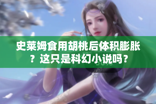 史萊姆食用胡桃后體積膨脹？這只是科幻小說(shuō)嗎？