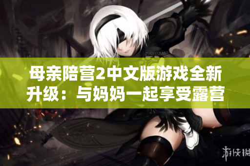 母親陪營2中文版游戲全新升級：與媽媽一起享受露營樂趣