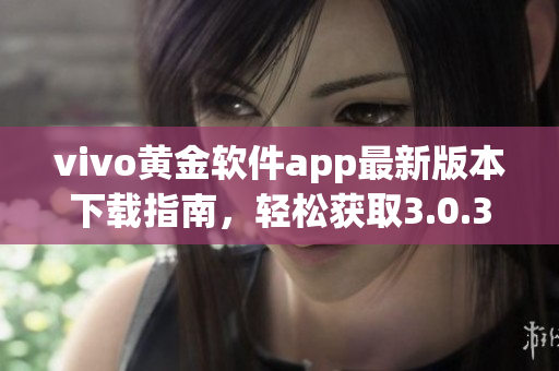vivo黃金軟件app最新版本下載指南，輕松獲取3.0.3版本
