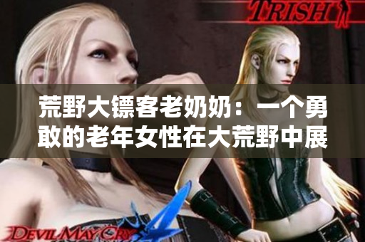 荒野大鏢客老奶奶：一個勇敢的老年女性在大荒野中展現(xiàn)出的意外英雄本色
