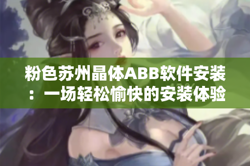 粉色蘇州晶體ABB軟件安裝：一場(chǎng)輕松愉快的安裝體驗(yàn)