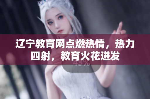 遼寧教育網(wǎng)點燃熱情，熱力四射，教育火花迸發(fā)