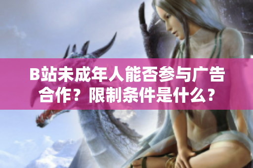 B站未成年人能否參與廣告合作？限制條件是什么？