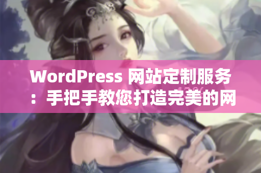 WordPress 網站定制服務：手把手教您打造完美的網站