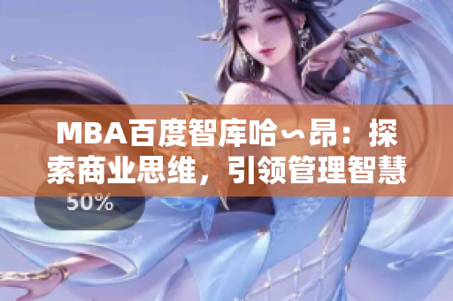 MBA百度智庫哈∽昂：探索商業(yè)思維，引領(lǐng)管理智慧