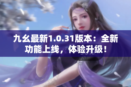 九幺最新1.0.31版本：全新功能上線，體驗升級！