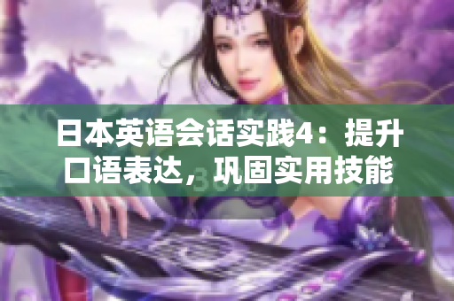 日本英語會(huì)話實(shí)踐4：提升口語表達(dá)，鞏固實(shí)用技能