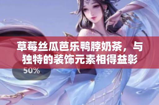草莓絲瓜芭樂(lè)鴨脖奶茶，與獨(dú)特的裝飾元素相得益彰